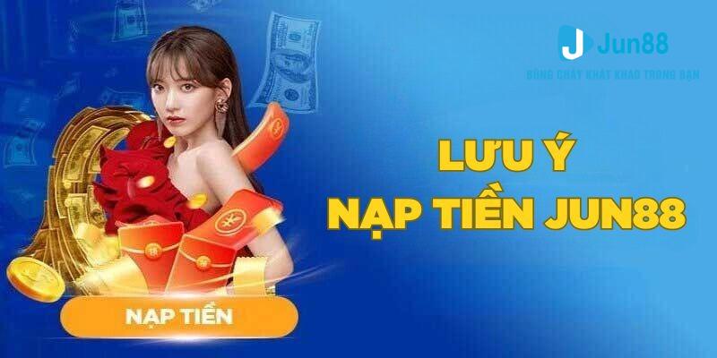 3 lưu ý quan trọng cần nắm vững khi thực hiện nạp tiền Jun88
