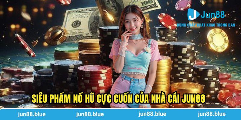Siêu phẩm nổ hũ cực cuốn của nhà cái Jun88