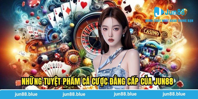 Những tuyệt phẩm cá cược đẳng cấp của Jun88