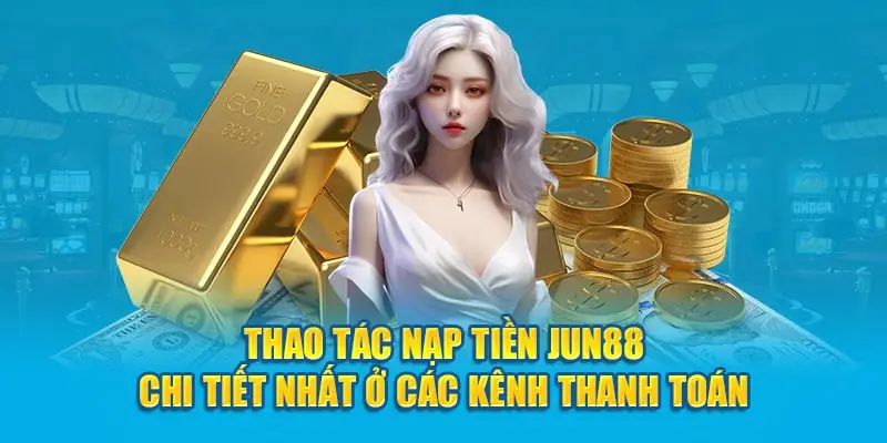 3 phương thức nạp tiền Jun88 dễ dàng và thịnh hành nhất