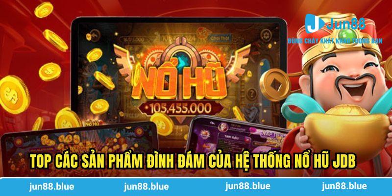 Top các sản phẩm đình đám của hệ thống nổ hũ JDB